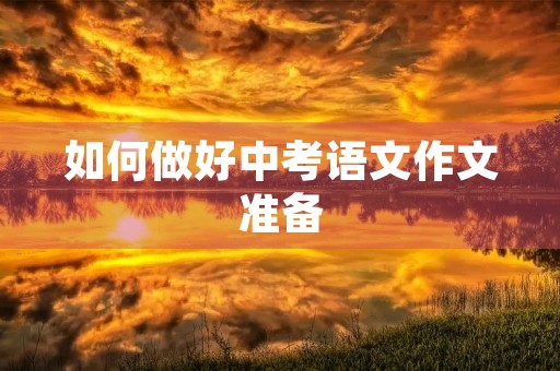 如何做好中考语文作文准备 如何做好中考语文作文准备