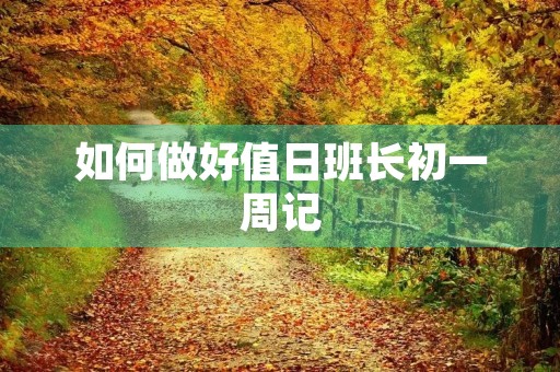 如何做好值日班长初一周记 如何做好值日班长初一周记