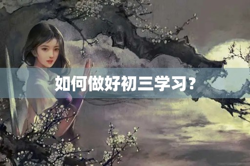 如何做好初三学习? 如何做好初三学习?