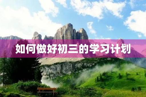 如何做好初三的学习计划 如何做好初三的学习计划