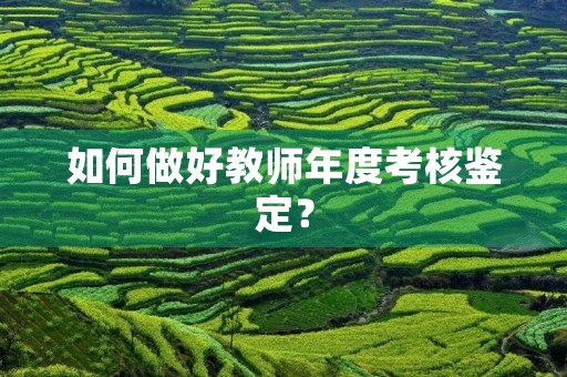 如何做好教师年度考核鉴定? 如何做好教师年度考核鉴定?