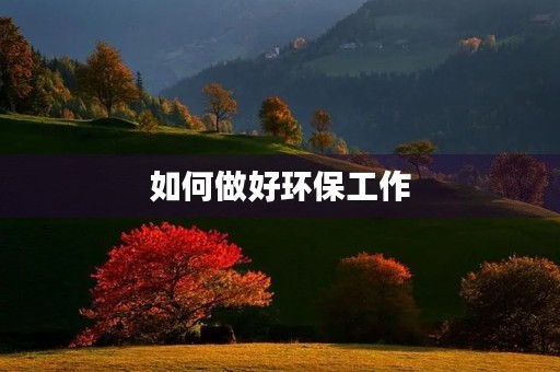 如何做好环保工作 如何做好环保工作