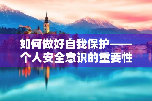 如何做好自我保护——个人安全意识的重要性