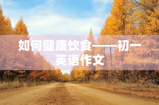 如何健康饮食——初一英语作文 如何健康饮食——初一英语作文