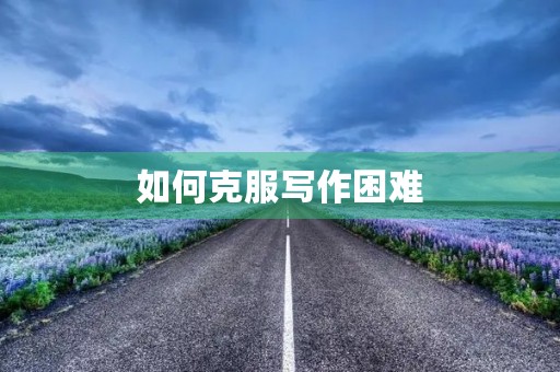 如何克服写作困难 如何克服写作困难