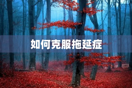 如何克服拖延症 如何克服拖延症