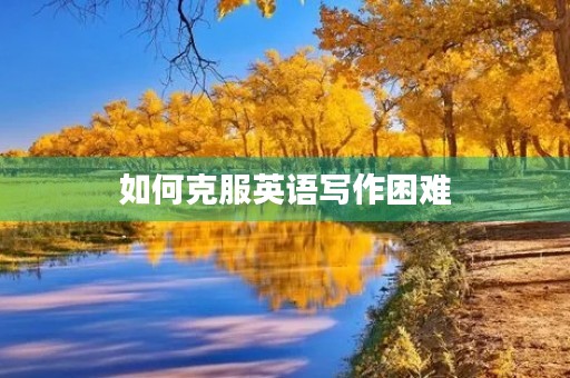 如何克服英语写作困难 如何克服英语写作困难