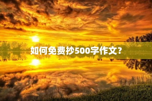 如何免费抄500字作文? 如何免费抄500字作文?