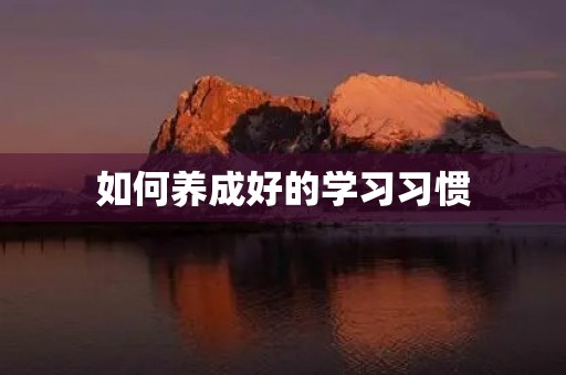 如何养成好的学习习惯 如何养成好的学习习惯