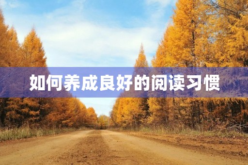 如何养成良好的阅读习惯 如何养成良好的阅读习惯