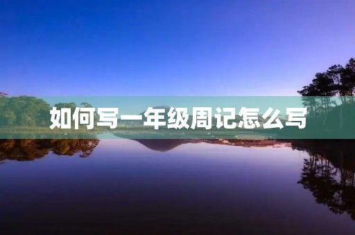 如何写一年级周记怎么写 如何写一年级周记怎么写