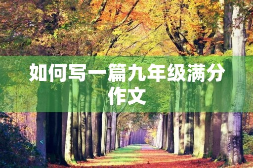 如何写一篇九年级满分作文