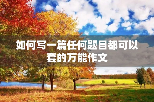 如何写一篇任何题目都可以套的万能作文