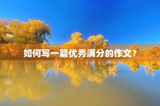 如何写一篇优秀满分的作文? 如何写一篇优秀满分的作文?