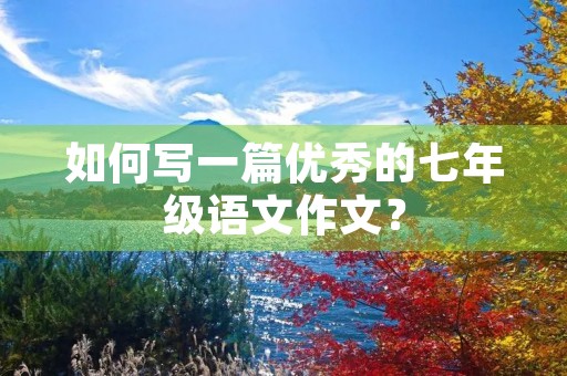 如何写一篇优秀的七年级语文作文？