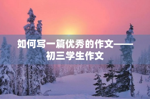 如何写一篇优秀的作文——初三学生作文