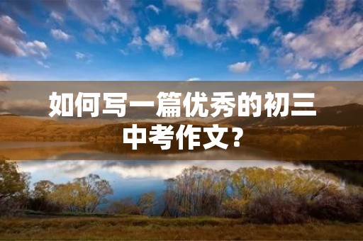 如何写一篇优秀的初三中考作文？