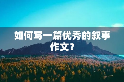 如何写一篇优秀的叙事作文？