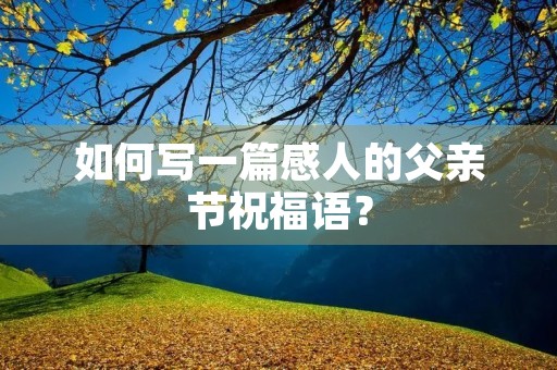 如何写一篇感人的父亲节祝福语?