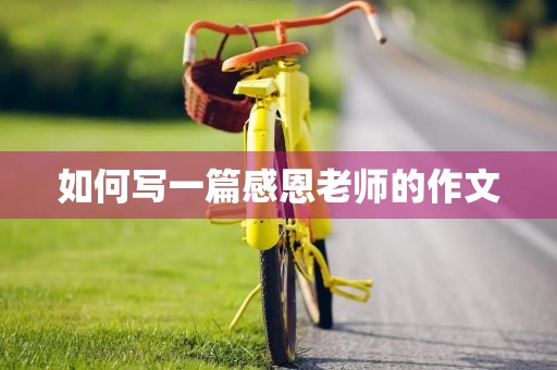如何写一篇感恩老师的作文 如何写一篇感恩老师的作文