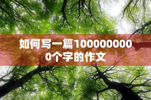 如何写一篇1000000000个字的作文 如何写一篇1000000000个字的作文