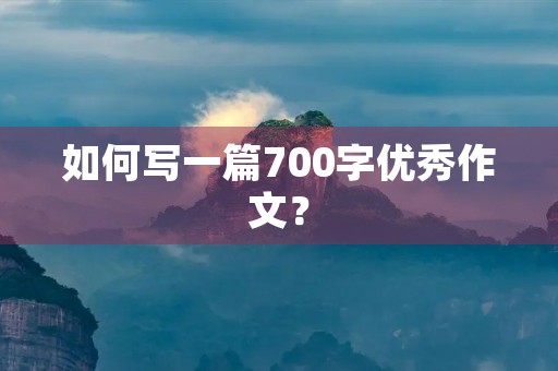 如何写一篇700字优秀作文? 如何写一篇700字优秀作文?