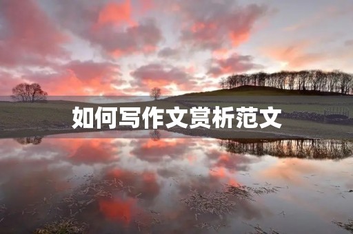 如何写作文赏析范文 如何写作文赏析范文