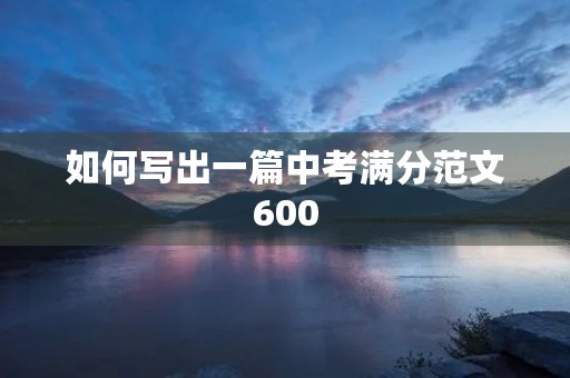 如何写出一篇中考满分范文600