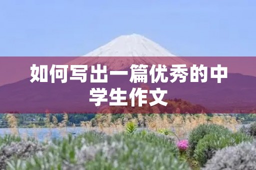 如何写出一篇优秀的中学生作文