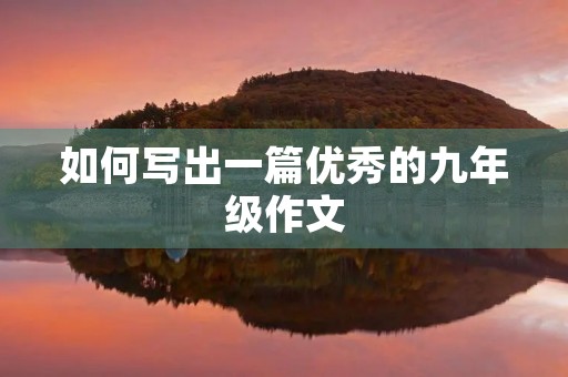 如何写出一篇优秀的九年级作文