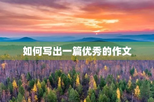 如何写出一篇优秀的作文 如何写出一篇优秀的作文