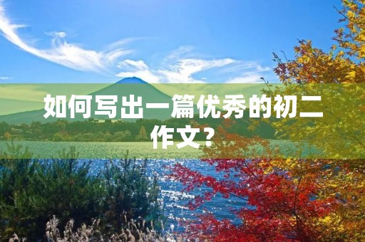 如何写出一篇优秀的初二作文? 如何写出一篇优秀的初二作文?