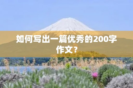 如何写出一篇优秀的200字作文? 如何写出一篇优秀的200字作文?