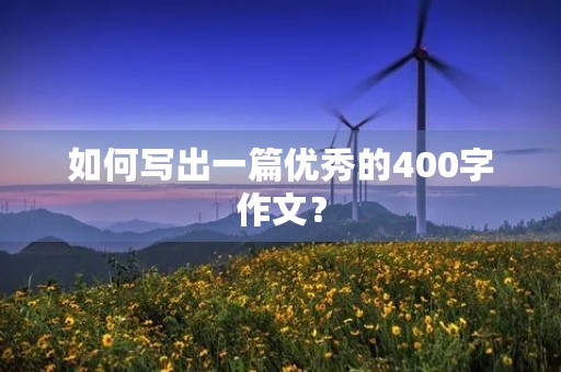 如何写出一篇优秀的400字作文? 如何写出一篇优秀的400字作文?