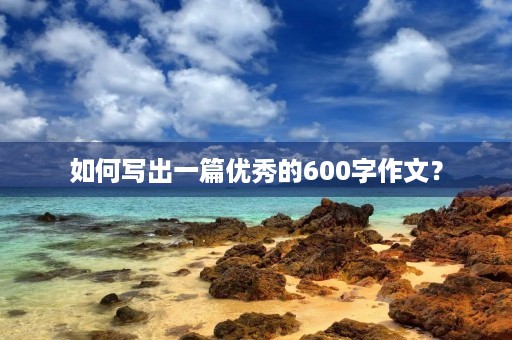 如何写出一篇优秀的600字作文？