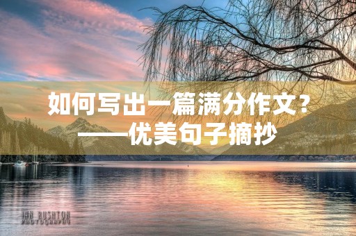 如何写出一篇满分作文?——优美句子摘抄 如何写出一篇满分作文?——优美句子摘抄