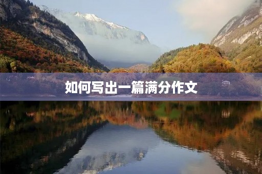 如何写出一篇满分作文 如何写出一篇满分作文