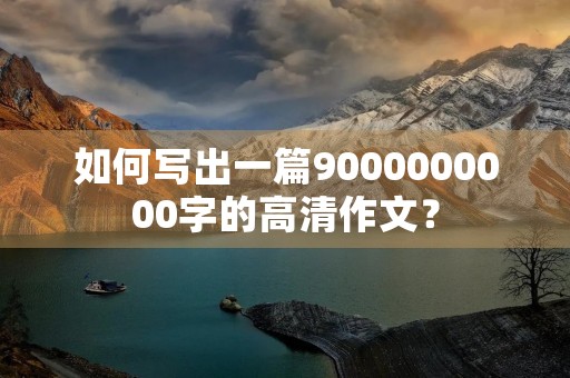 如何写出一篇9000000000字的高清作文？