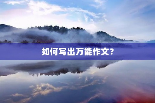 如何写出万能作文? 如何写出万能作文?