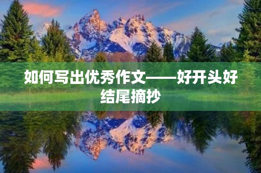 如何写出优秀作文——好开头好结尾摘抄 如何写出优秀作文——好开头好结尾摘抄