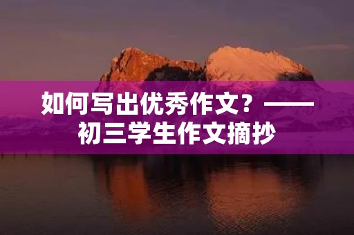 如何写出优秀作文？——初三学生作文摘抄
