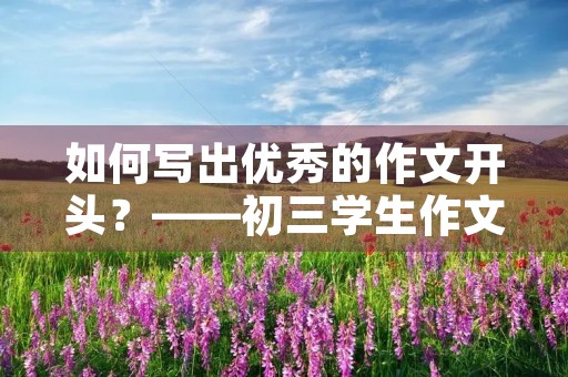 如何写出优秀的作文开头？——初三学生作文