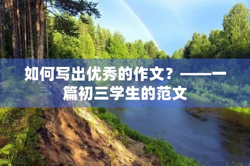 如何写出优秀的作文?——一篇初三学生的范文 如何写出优秀的作文?——一篇初三学生的范文