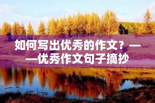 如何写出优秀的作文?——优秀作文句子摘抄 如何写出优秀的作文?——优秀作文句子摘抄
