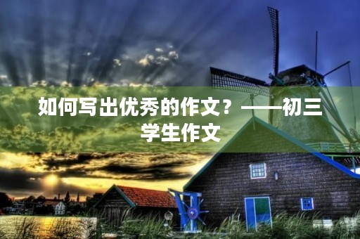 如何写出优秀的作文？——初三学生作文