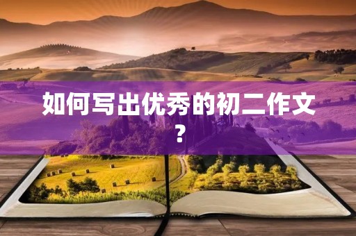 如何写出优秀的初二作文? 如何写出优秀的初二作文?