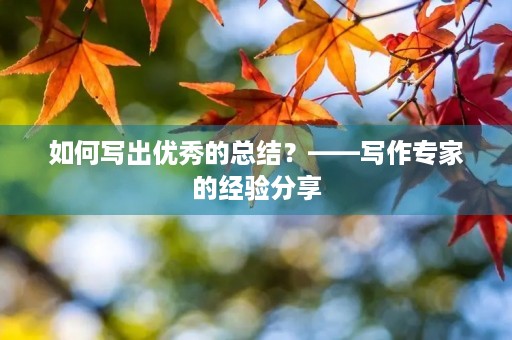 如何写出优秀的总结?——写作专家的经验分享
