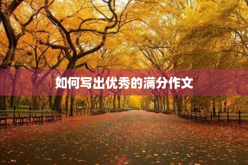 如何写出优秀的满分作文 如何写出优秀的满分作文
