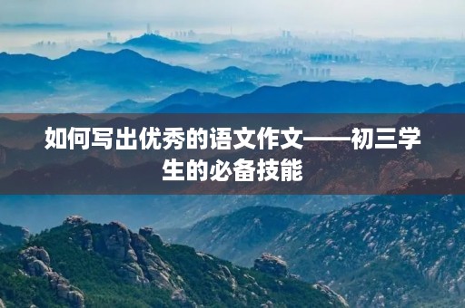 如何写出优秀的语文作文——初三学生的必备技能