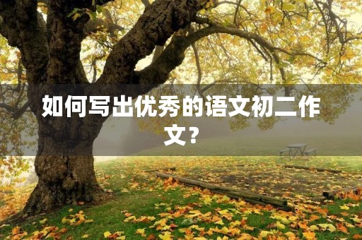 如何写出优秀的语文初二作文? 如何写出优秀的语文初二作文?